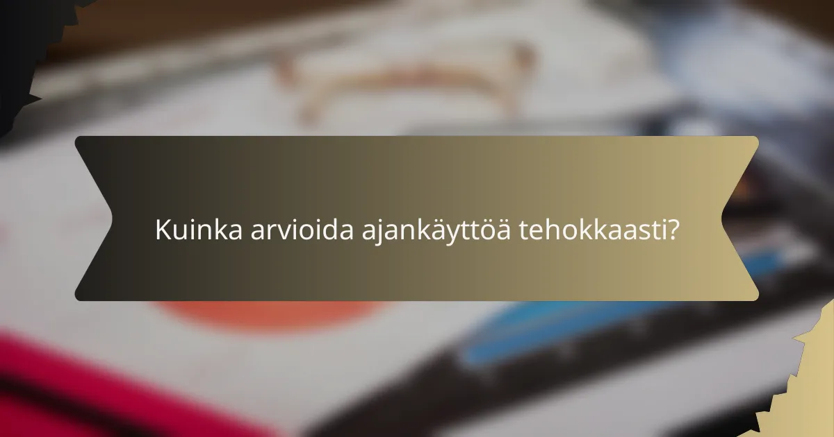 Kuinka arvioida ajankäyttöä tehokkaasti?