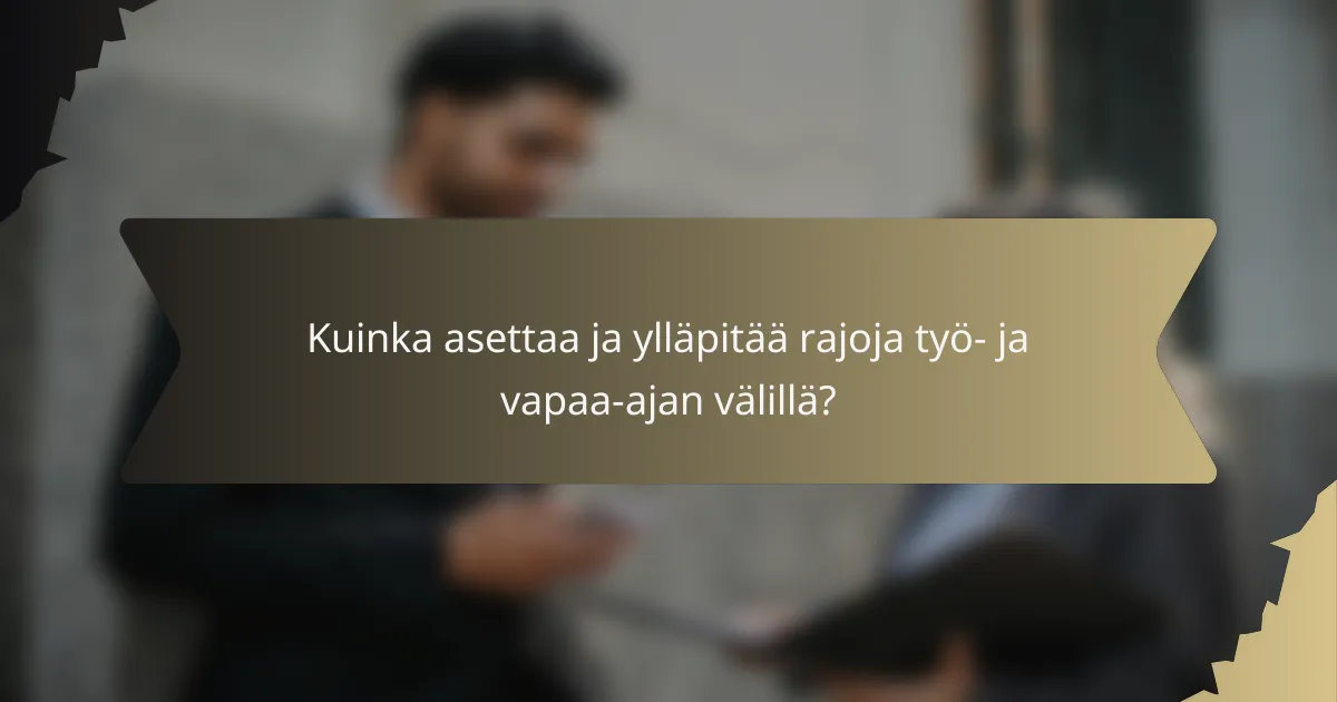 Kuinka asettaa ja ylläpitää rajoja työ- ja vapaa-ajan välillä?