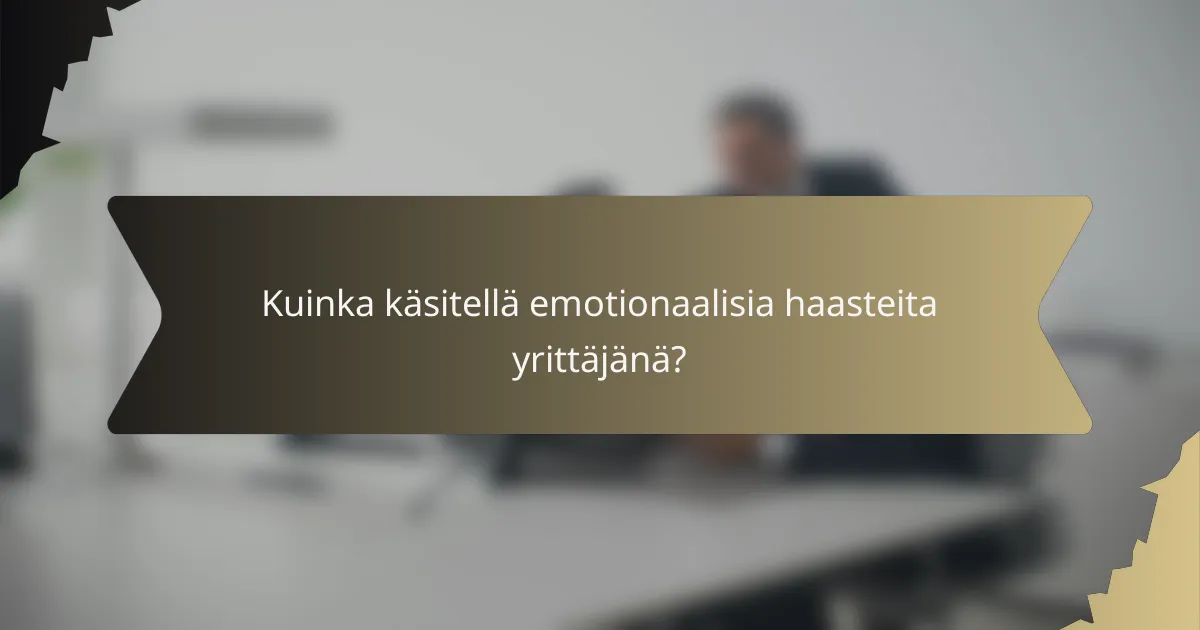 Kuinka käsitellä emotionaalisia haasteita yrittäjänä?