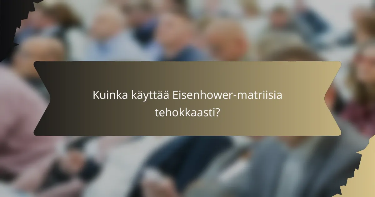 Kuinka käyttää Eisenhower-matriisia tehokkaasti?