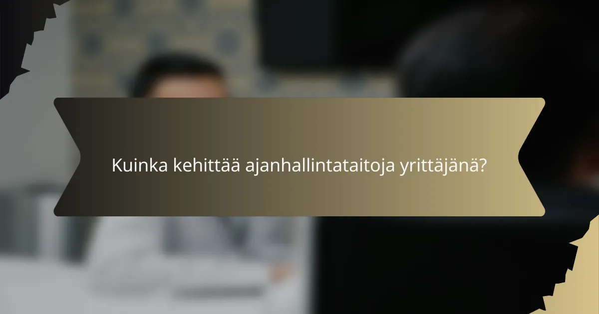 Kuinka kehittää ajanhallintataitoja yrittäjänä?