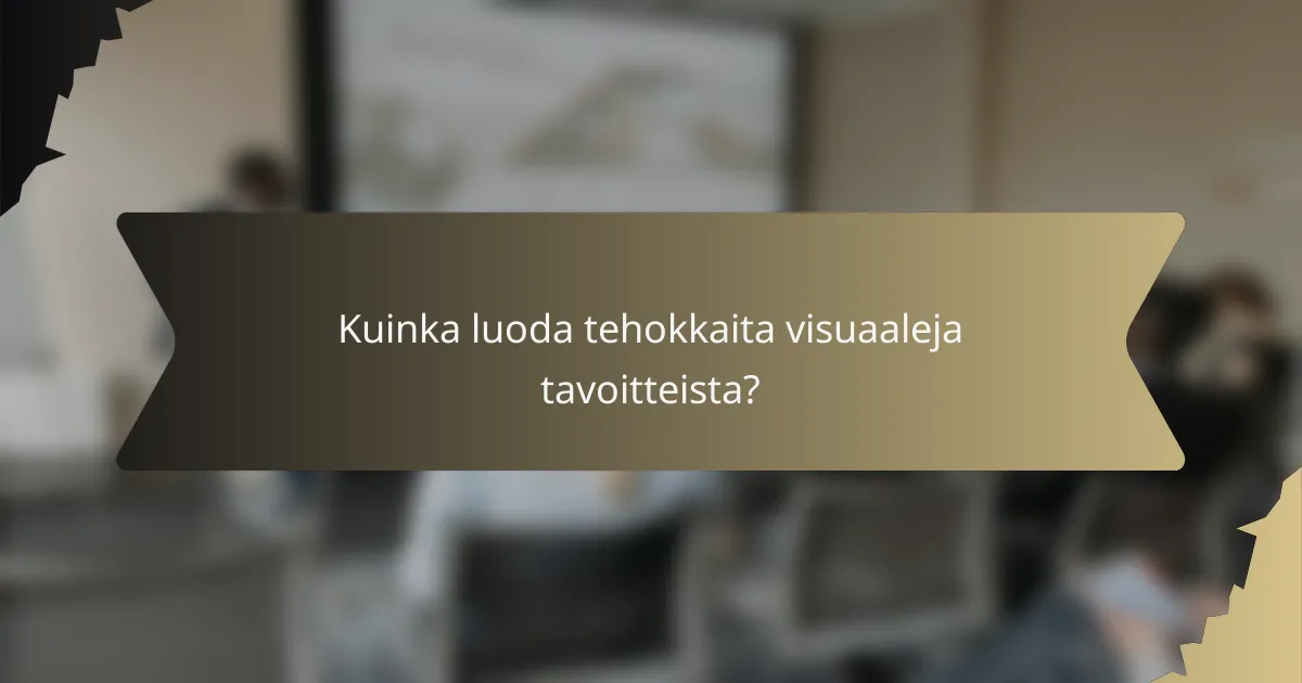 Kuinka luoda tehokkaita visuaaleja tavoitteista?