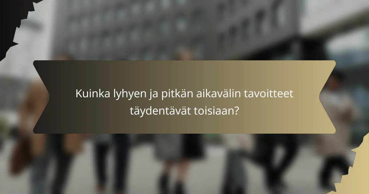 Kuinka lyhyen ja pitkän aikavälin tavoitteet täydentävät toisiaan?