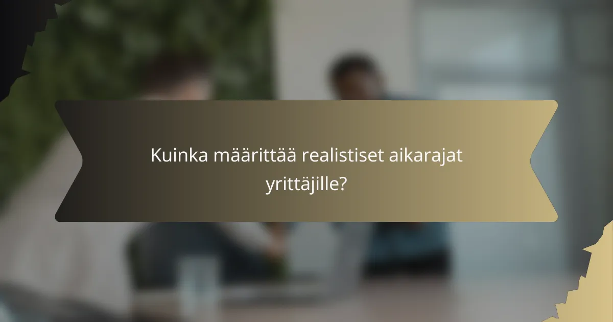 Kuinka määrittää realistiset aikarajat yrittäjille?