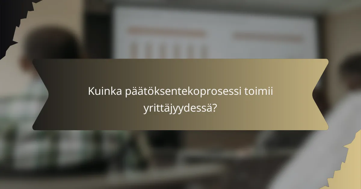 Kuinka päätöksentekoprosessi toimii yrittäjyydessä?