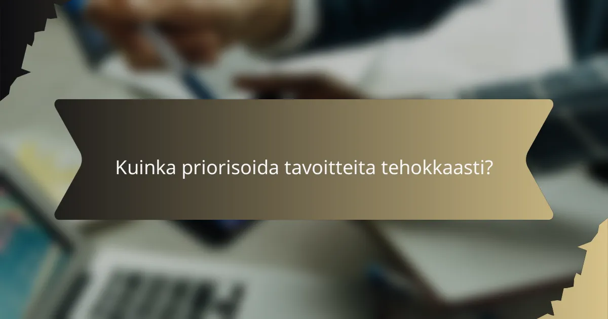 Kuinka priorisoida tavoitteita tehokkaasti?