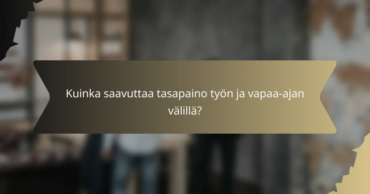 Kuinka saavuttaa tasapaino työn ja vapaa-ajan välillä?