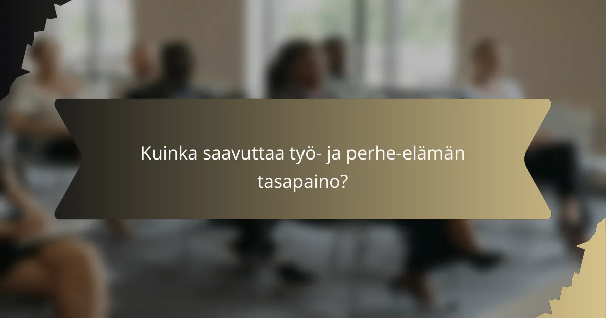Kuinka saavuttaa työ- ja perhe-elämän tasapaino?
