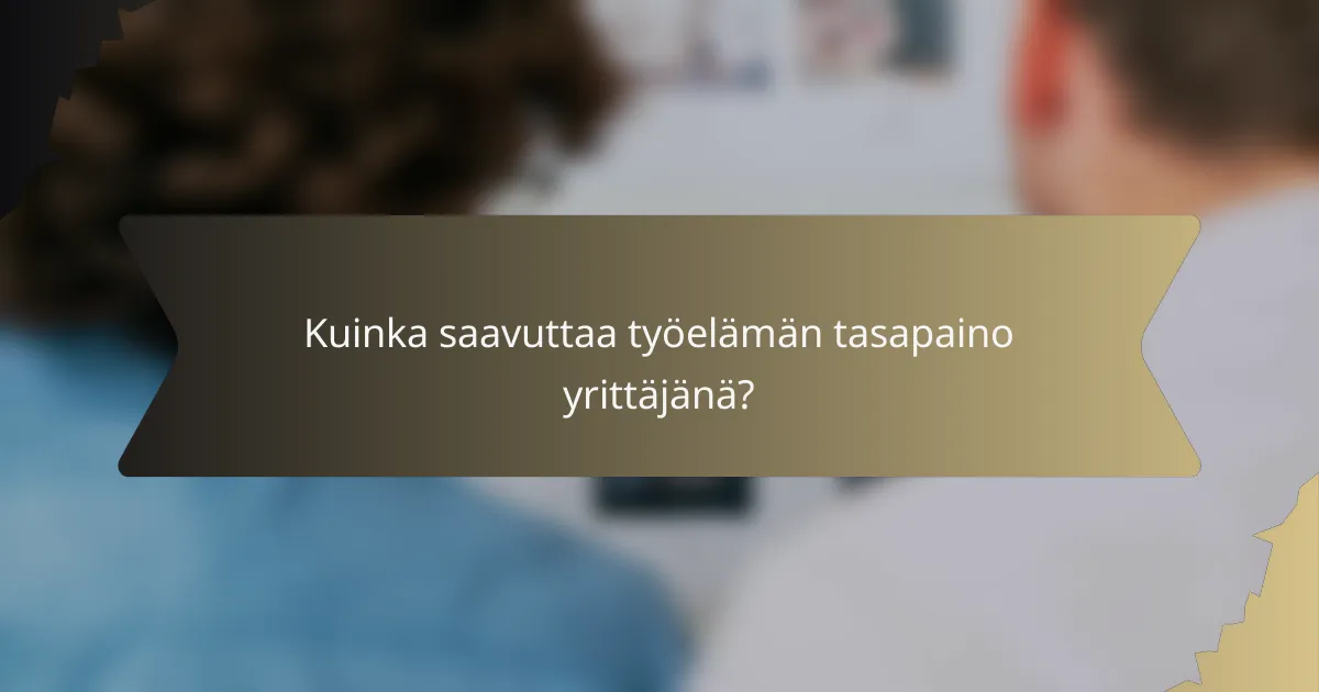 Kuinka saavuttaa työelämän tasapaino yrittäjänä?