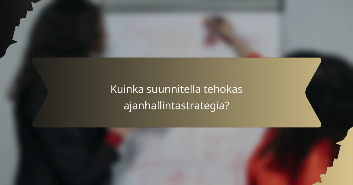 Kuinka suunnitella tehokas ajanhallintastrategia?