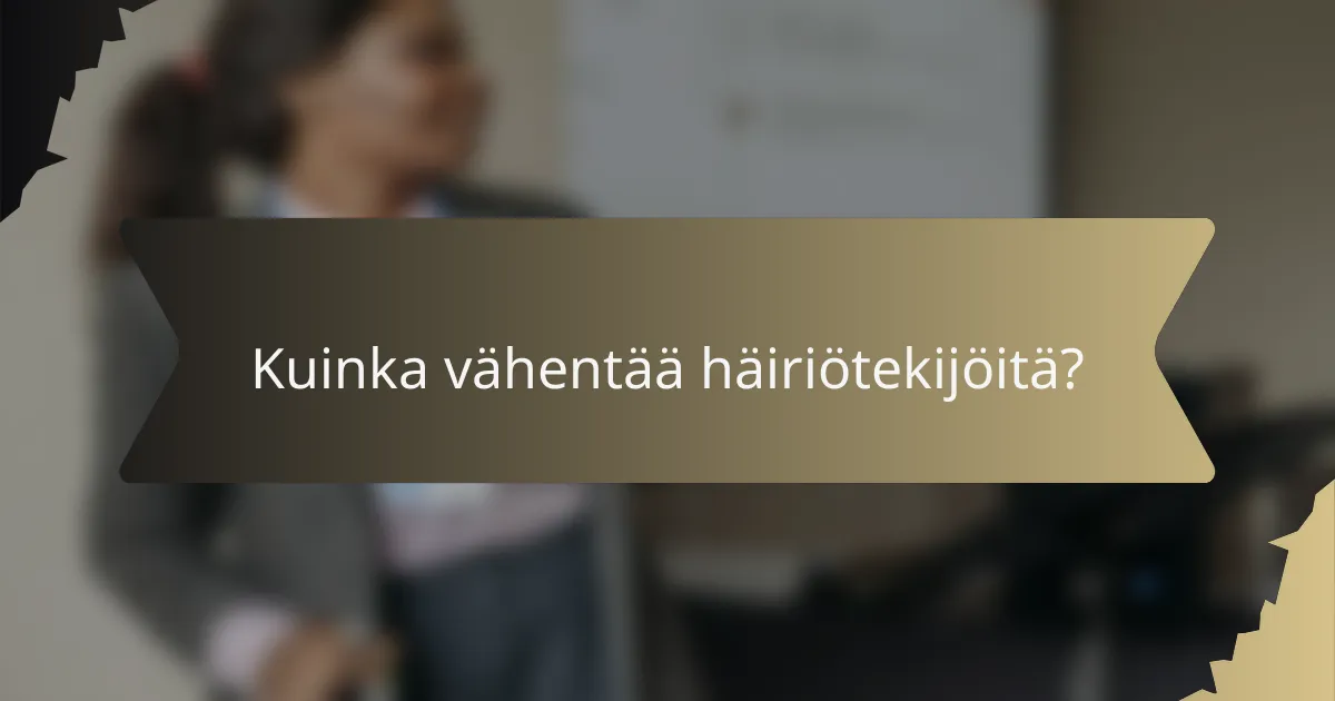 Kuinka vähentää häiriötekijöitä?