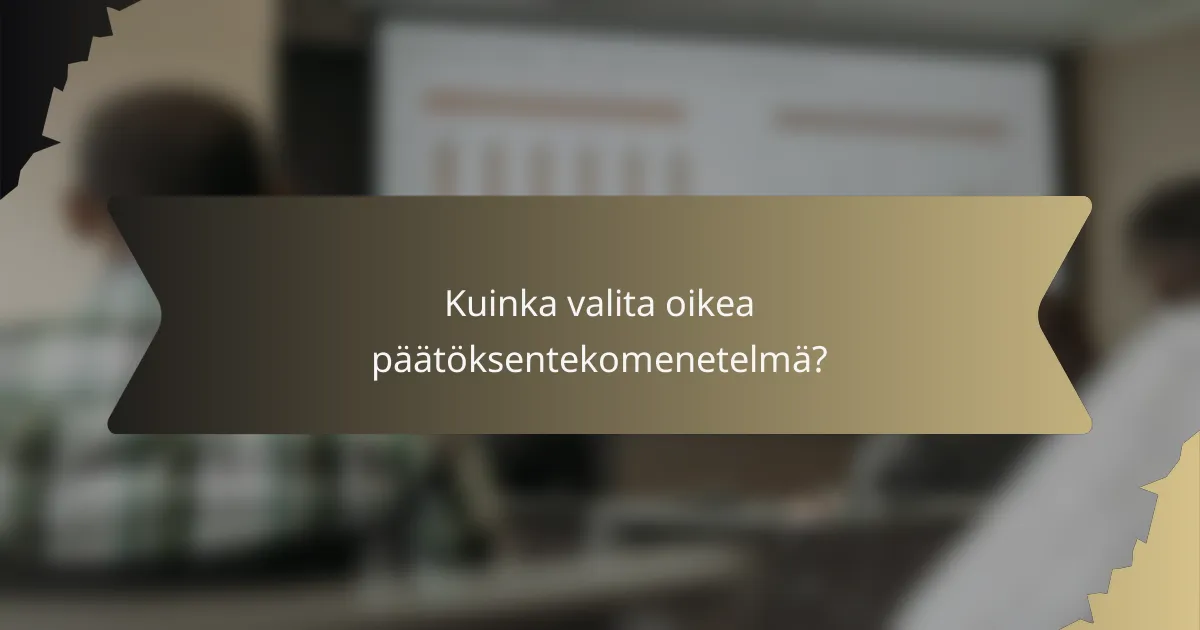 Kuinka valita oikea päätöksentekomenetelmä?