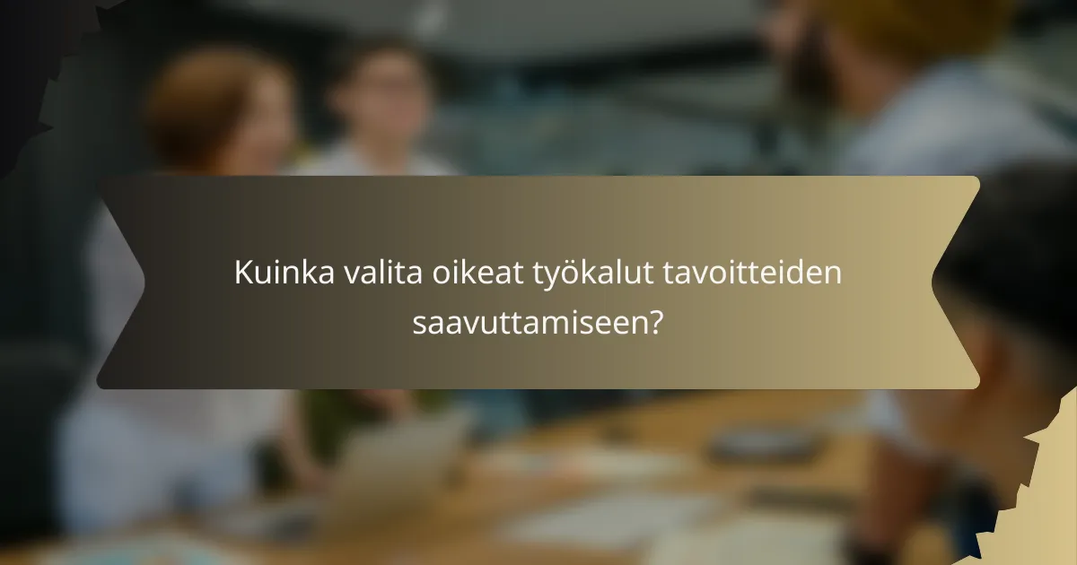 Kuinka valita oikeat työkalut tavoitteiden saavuttamiseen?