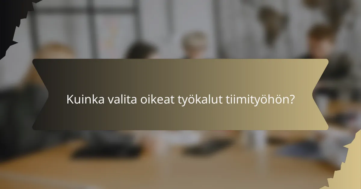 Kuinka valita oikeat työkalut tiimityöhön?