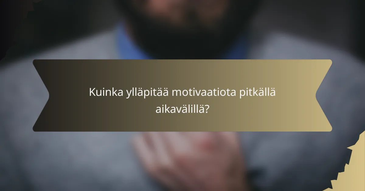 Kuinka ylläpitää motivaatiota pitkällä aikavälillä?