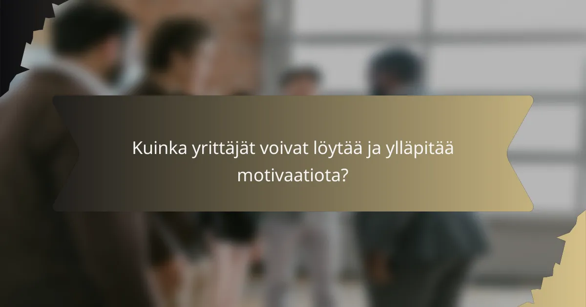 Kuinka yrittäjät voivat löytää ja ylläpitää motivaatiota?