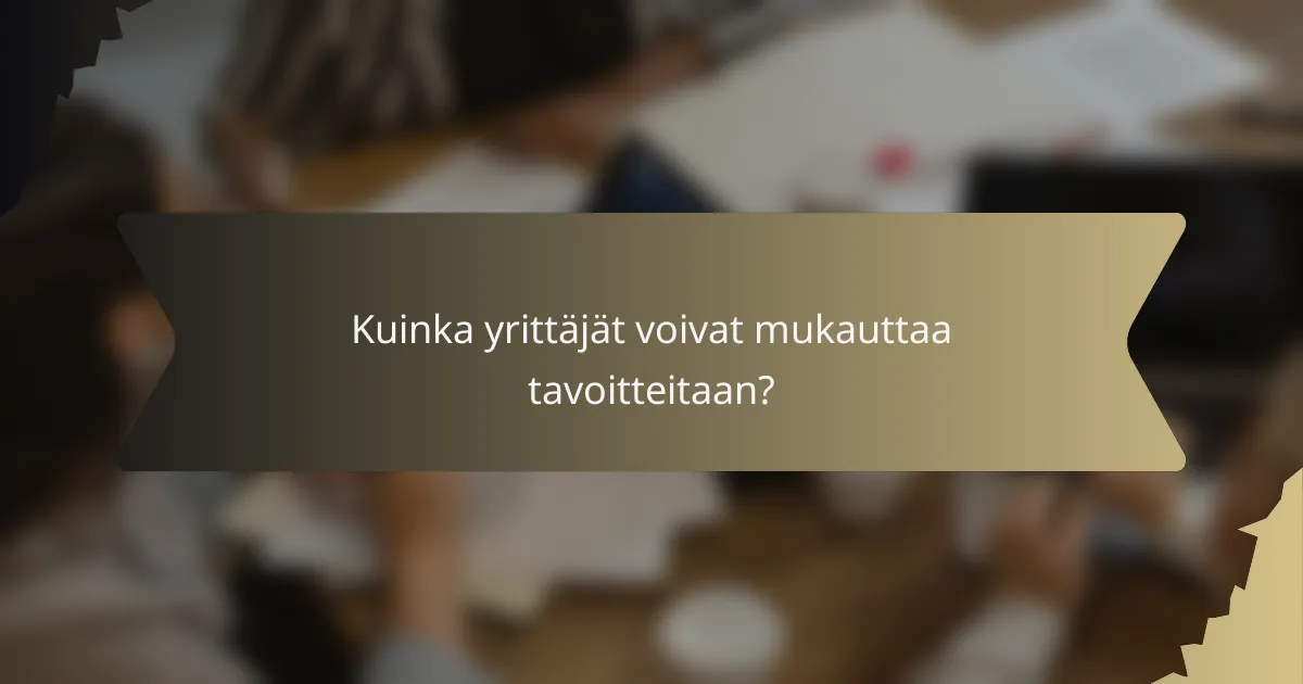 Kuinka yrittäjät voivat mukauttaa tavoitteitaan?