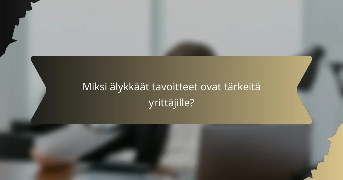 Miksi älykkäät tavoitteet ovat tärkeitä yrittäjille?