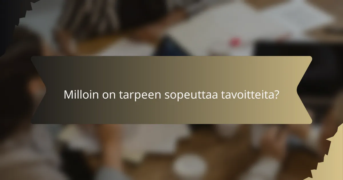 Milloin on tarpeen sopeuttaa tavoitteita?