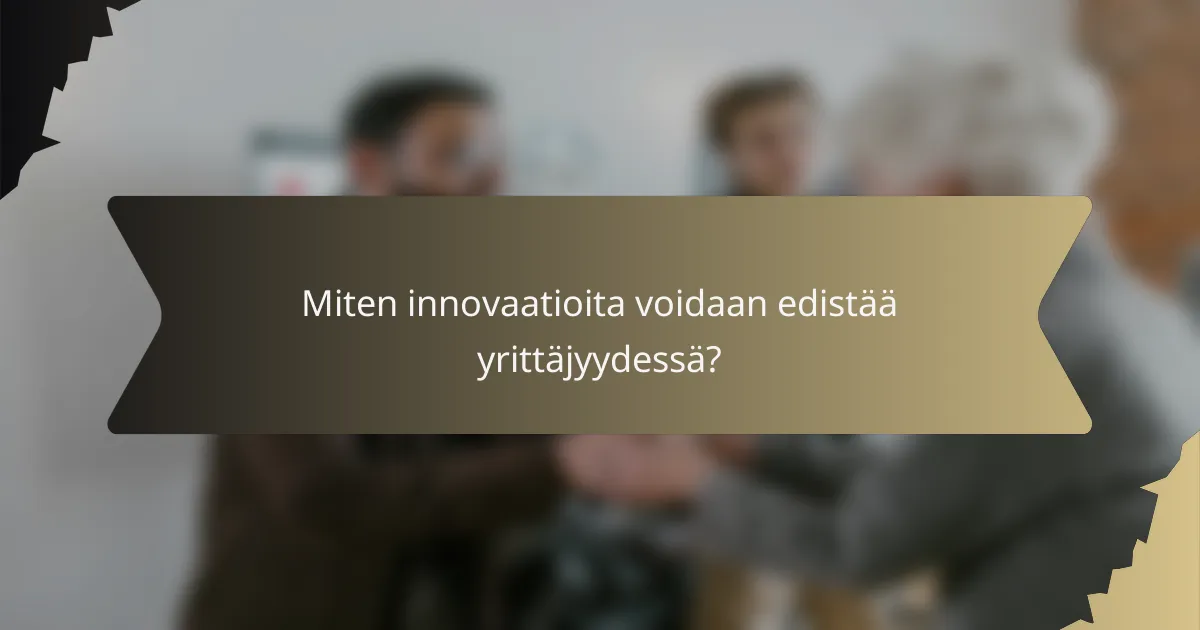 Miten innovaatioita voidaan edistää yrittäjyydessä?