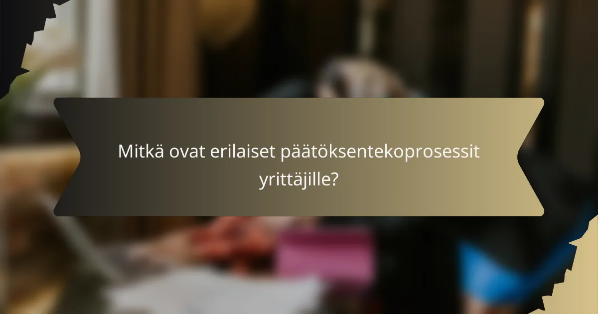 Mitkä ovat erilaiset päätöksentekoprosessit yrittäjille?