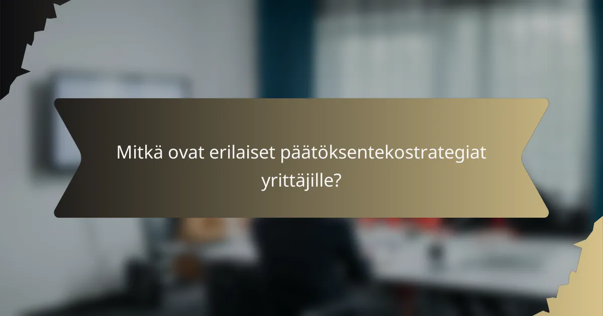 Mitkä ovat erilaiset päätöksentekostrategiat yrittäjille?