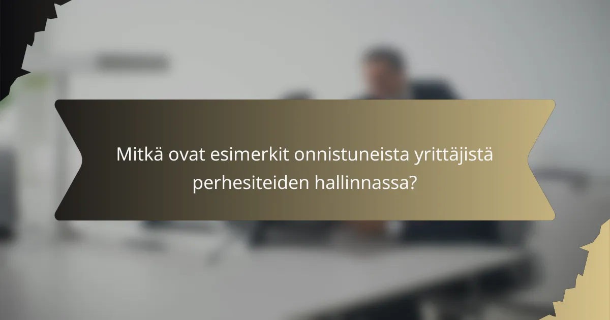 Mitkä ovat esimerkit onnistuneista yrittäjistä perhesiteiden hallinnassa?