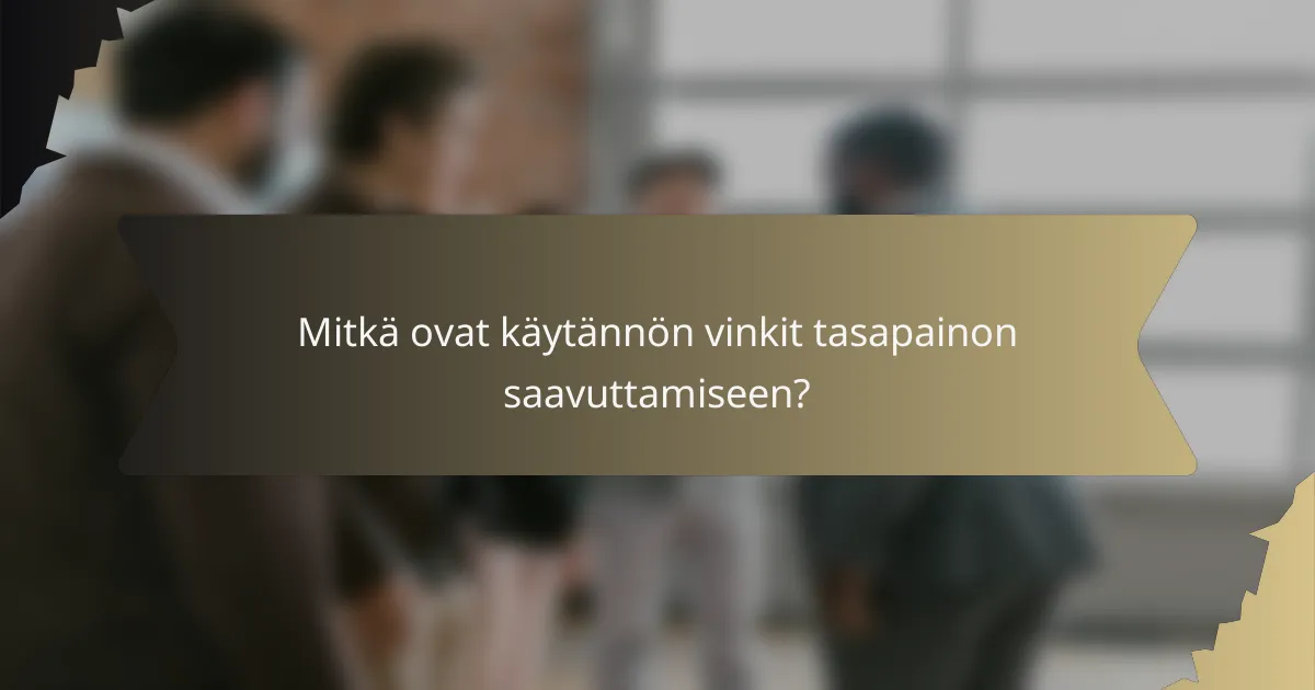 Mitkä ovat käytännön vinkit tasapainon saavuttamiseen?
