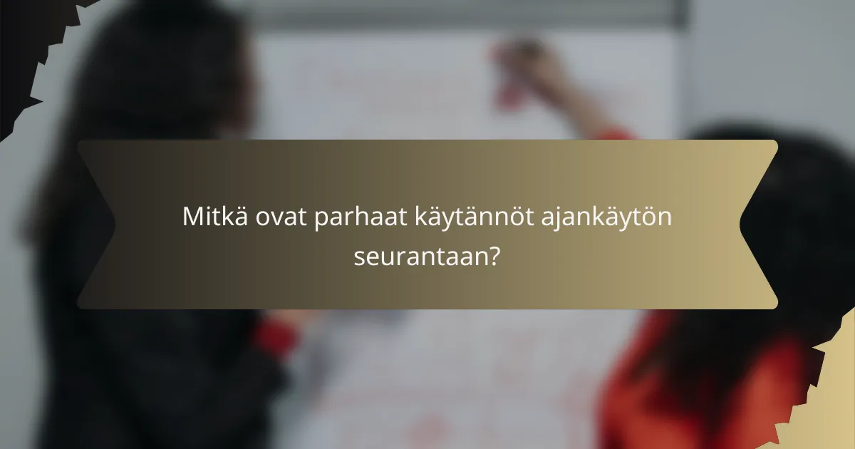 Mitkä ovat parhaat käytännöt ajankäytön seurantaan?