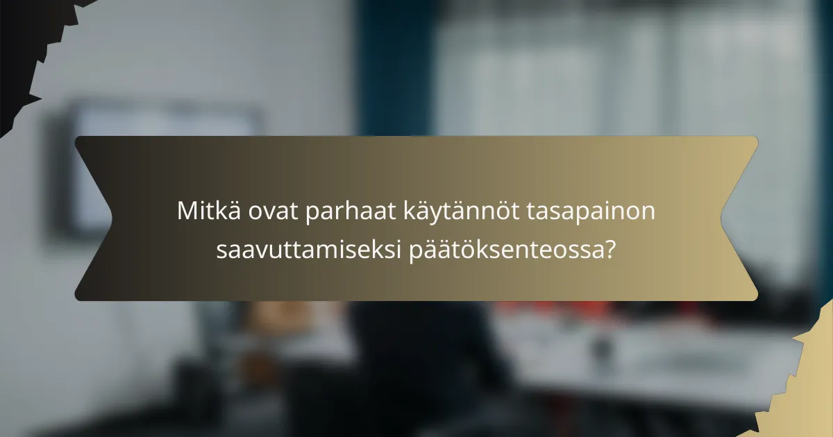 Mitkä ovat parhaat käytännöt tasapainon saavuttamiseksi päätöksenteossa?