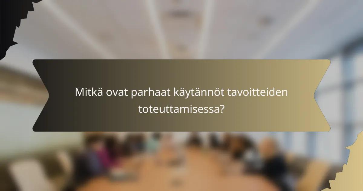 Mitkä ovat parhaat käytännöt tavoitteiden toteuttamisessa?