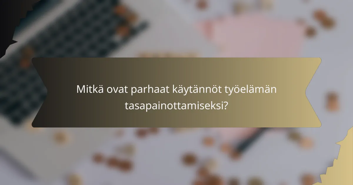 Mitkä ovat parhaat käytännöt työelämän tasapainottamiseksi?