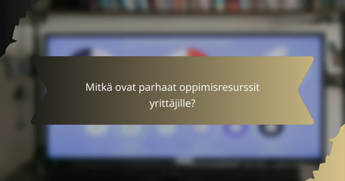 Mitkä ovat parhaat oppimisresurssit yrittäjille?