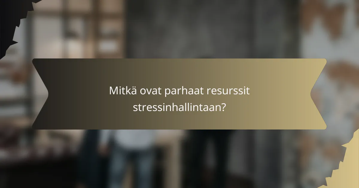 Mitkä ovat parhaat resurssit stressinhallintaan?