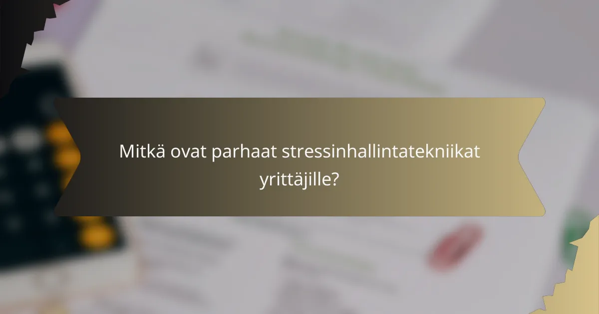 Mitkä ovat parhaat stressinhallintatekniikat yrittäjille?