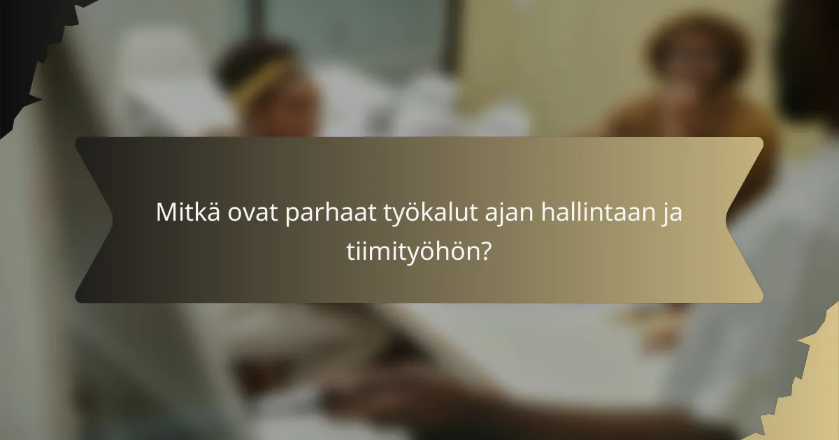 Mitkä ovat parhaat työkalut ajan hallintaan ja tiimityöhön?
