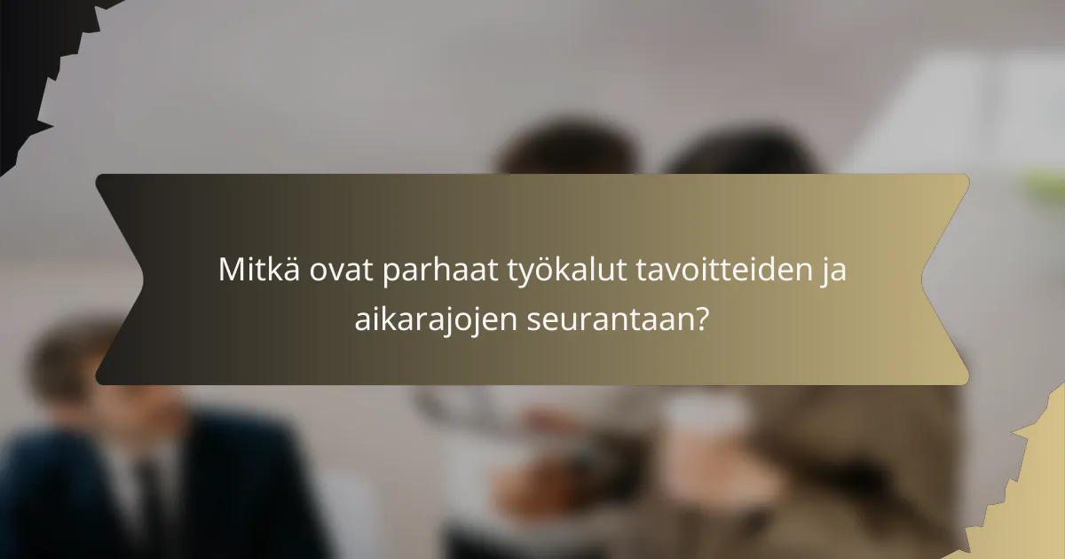 Mitkä ovat parhaat työkalut tavoitteiden ja aikarajojen seurantaan?