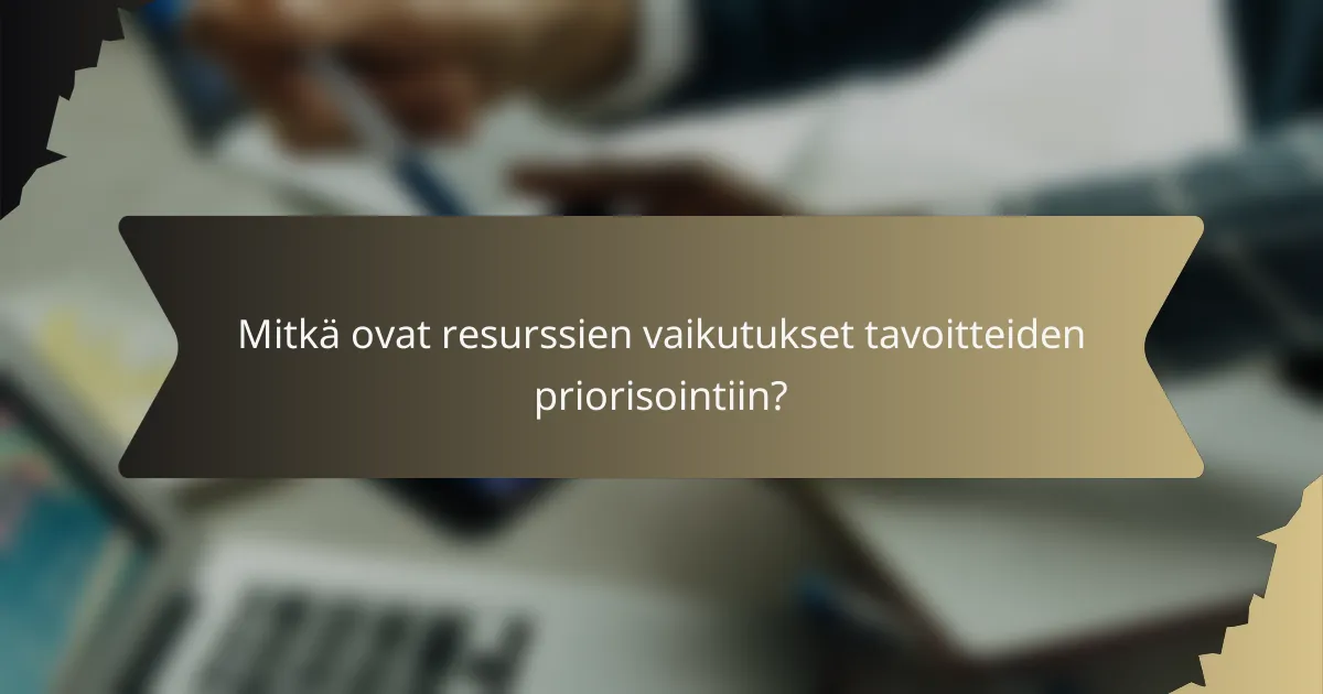 Mitkä ovat resurssien vaikutukset tavoitteiden priorisointiin?