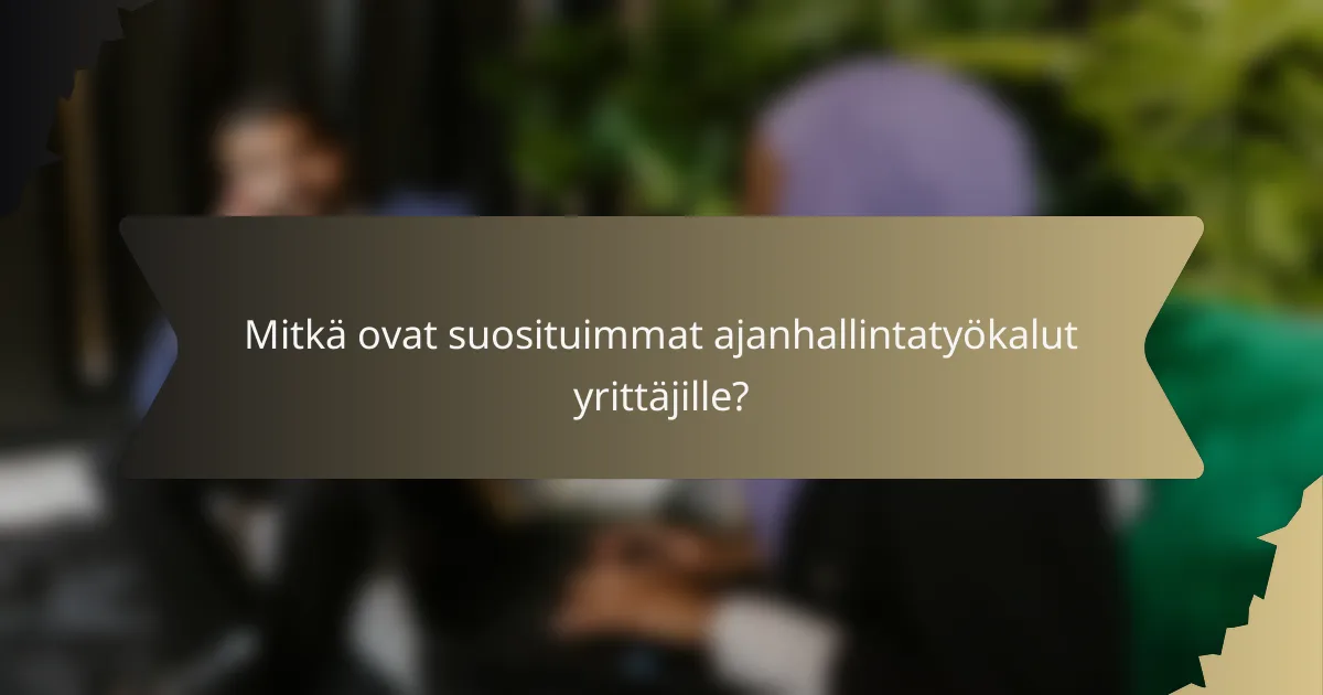 Mitkä ovat suosituimmat ajanhallintatyökalut yrittäjille?