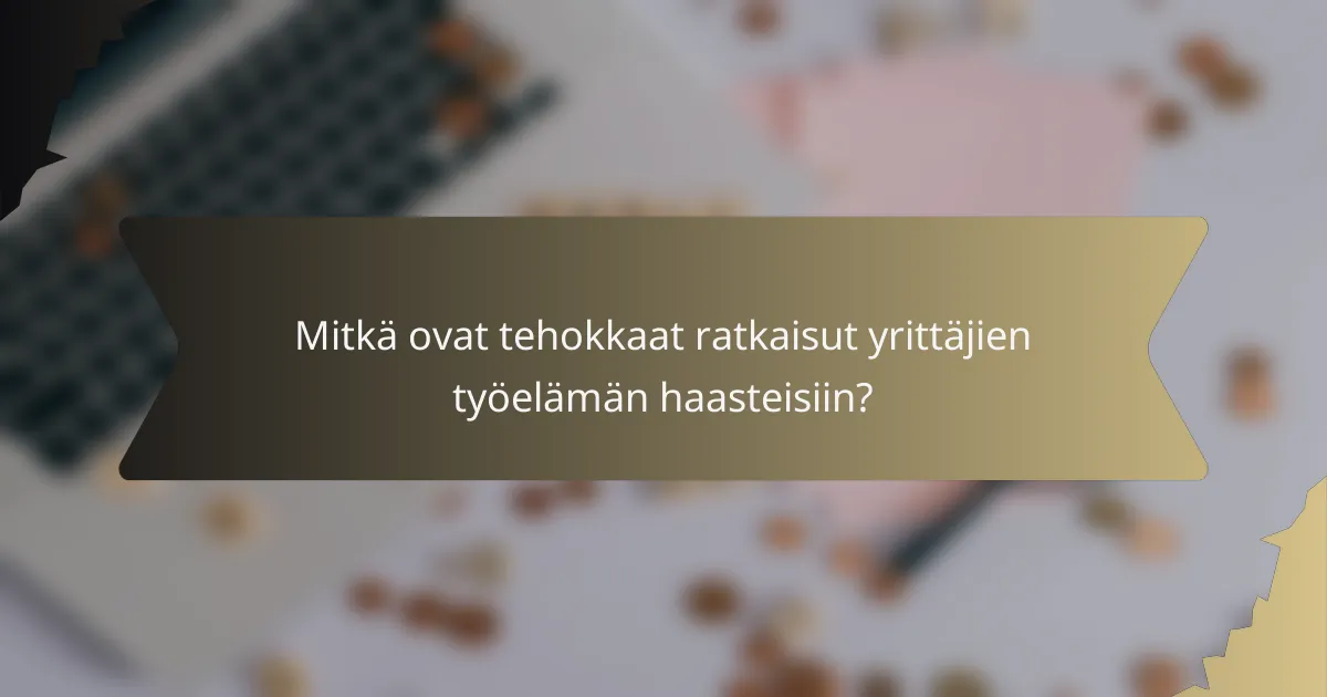 Mitkä ovat tehokkaat ratkaisut yrittäjien työelämän haasteisiin?