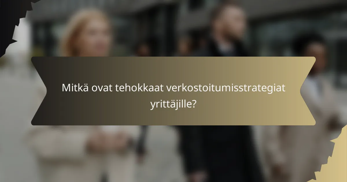 Mitkä ovat tehokkaat verkostoitumisstrategiat yrittäjille?