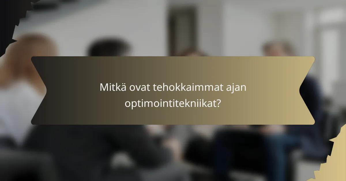 Mitkä ovat tehokkaimmat ajan optimointitekniikat?