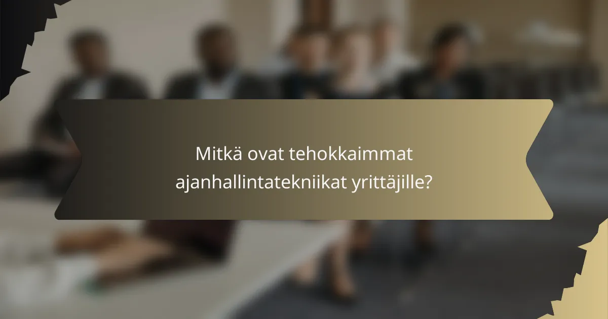 Mitkä ovat tehokkaimmat ajanhallintatekniikat yrittäjille?