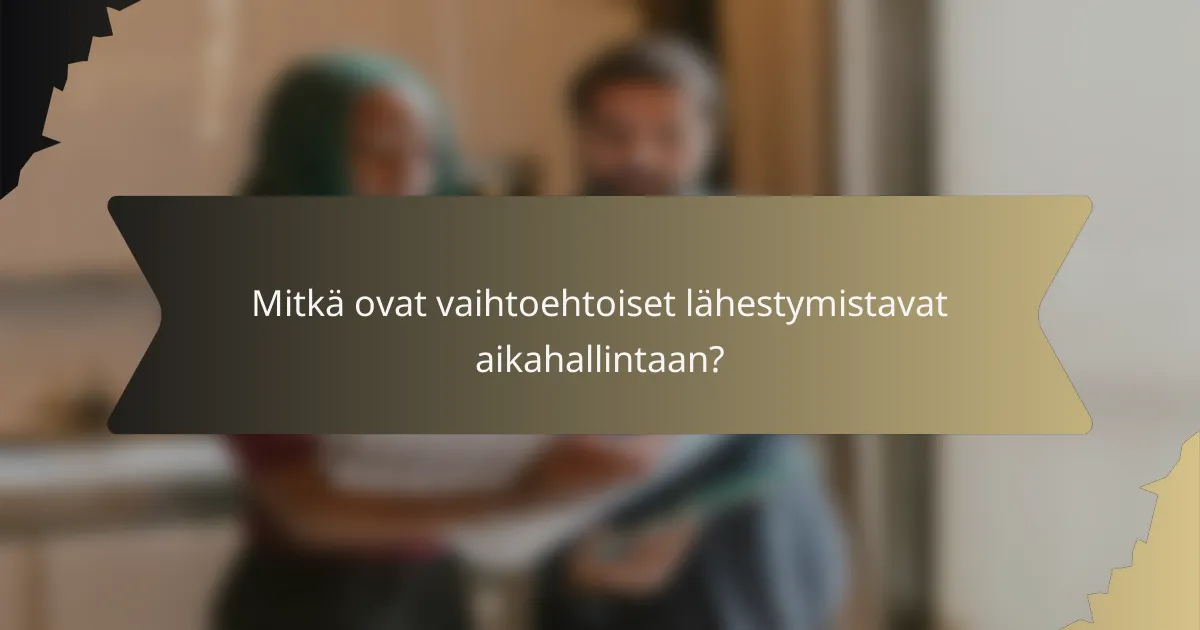 Mitkä ovat vaihtoehtoiset lähestymistavat aikahallintaan?