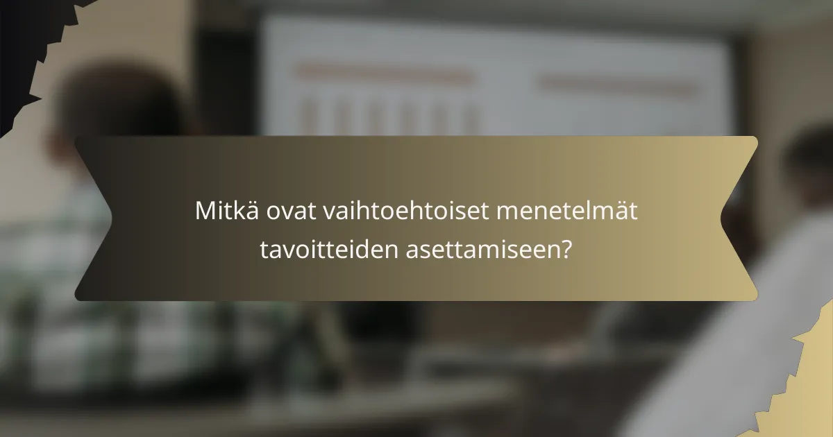 Mitkä ovat vaihtoehtoiset menetelmät tavoitteiden asettamiseen?