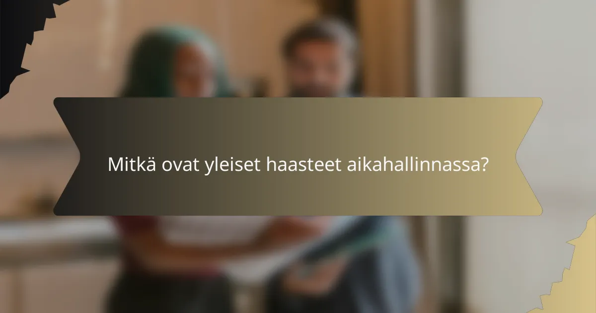 Mitkä ovat yleiset haasteet aikahallinnassa?