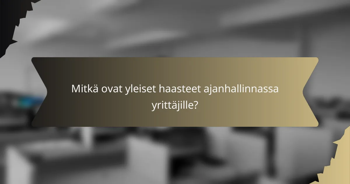 Mitkä ovat yleiset haasteet ajanhallinnassa yrittäjille?