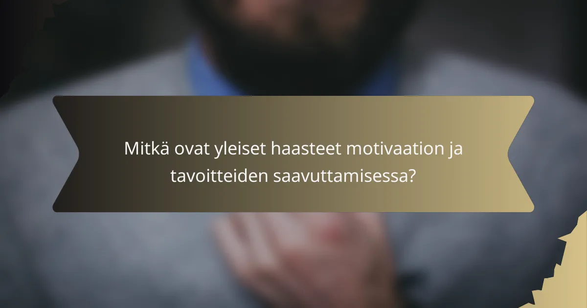 Mitkä ovat yleiset haasteet motivaation ja tavoitteiden saavuttamisessa?