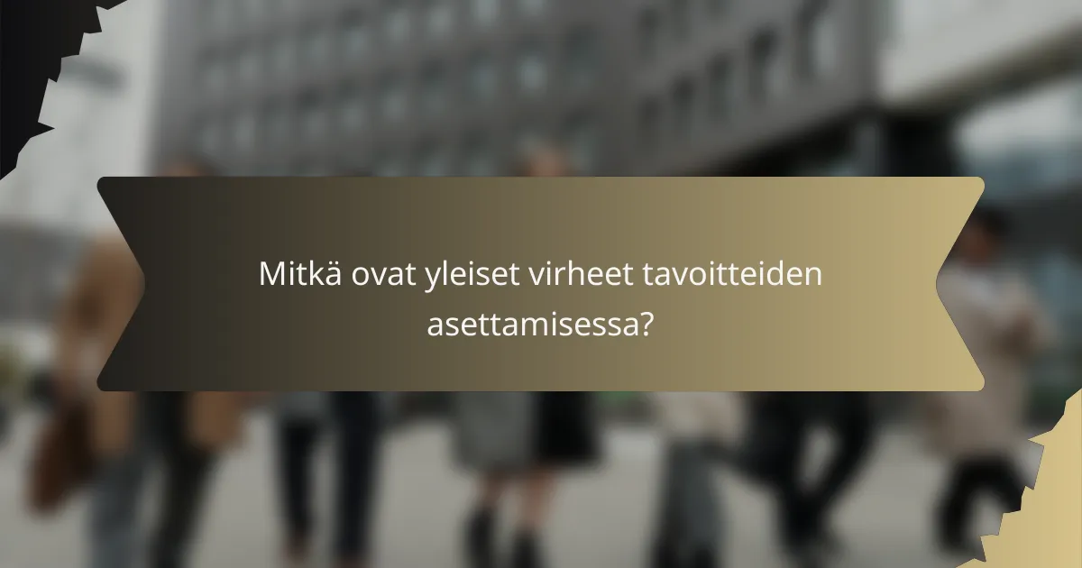 Mitkä ovat yleiset virheet tavoitteiden asettamisessa?