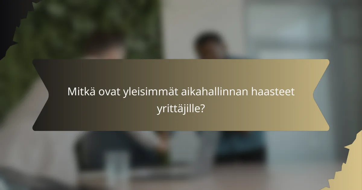 Mitkä ovat yleisimmät aikahallinnan haasteet yrittäjille?